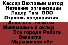 Кассир Вахтовый метод › Название организации ­ Лидер Тим, ООО › Отрасль предприятия ­ Алкоголь, напитки › Минимальный оклад ­ 35 000 - Все города Работа » Вакансии   . Мурманская обл.,Апатиты г.